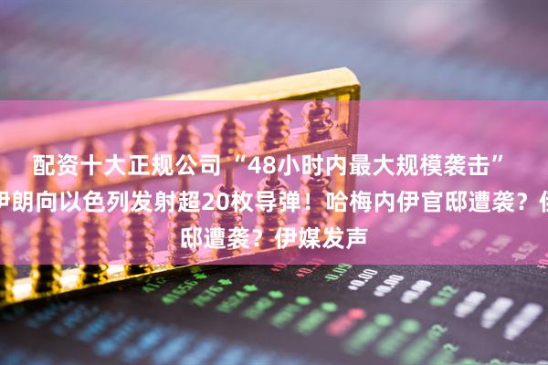 配资十大正规公司 “48小时内最大规模袭击” 以军称伊朗向以色列发射超20枚导弹！哈梅内伊官邸遭袭？伊媒发声