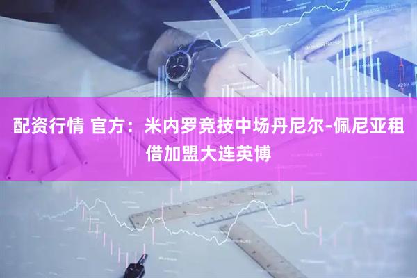 配资行情 官方：米内罗竞技中场丹尼尔-佩尼亚租借加盟大连英博