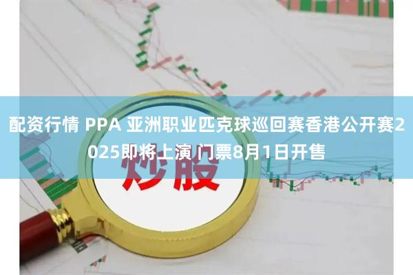 配资行情 PPA 亚洲职业匹克球巡回赛香港公开赛2025即将上演 门票8月1日开售