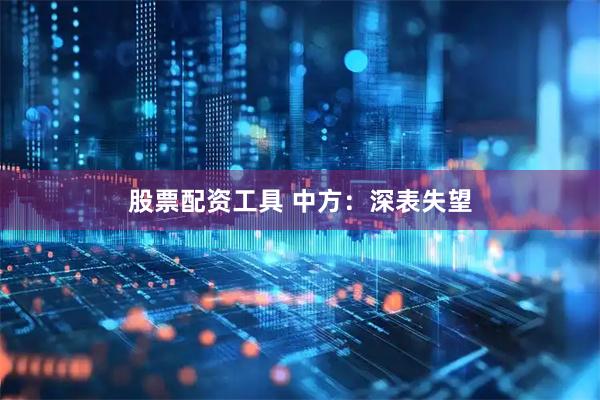 股票配资工具 中方：深表失望