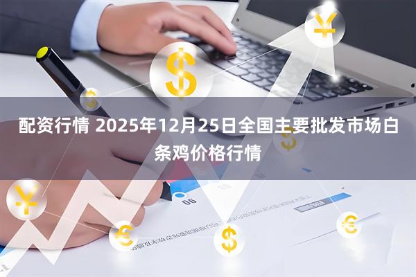 配资行情 2025年12月25日全国主要批发市场白条鸡价格行情