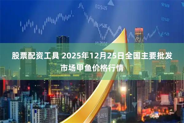 股票配资工具 2025年12月25日全国主要批发市场甲鱼价格行情