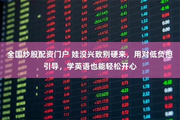 全国炒股配资门户 娃没兴致别硬来，用对低负担引导，学英语也能轻松开心