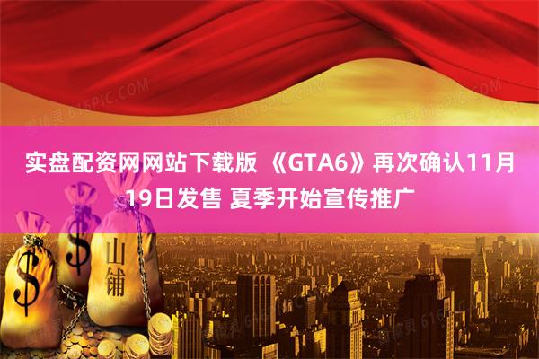 实盘配资网网站下载版 《GTA6》再次确认11月19日发售 夏季开始宣传推广